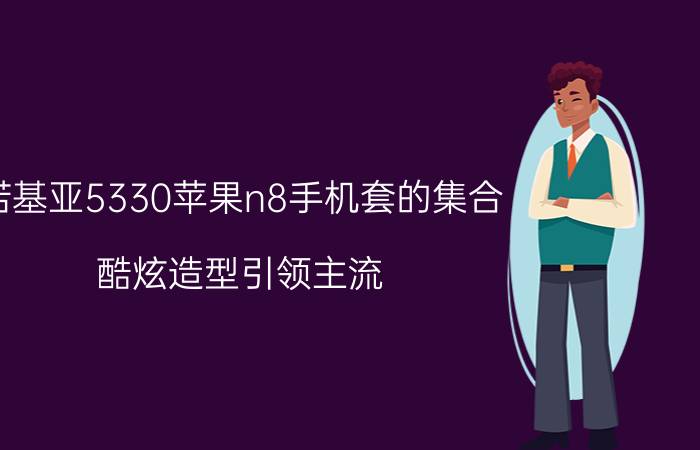 诺基亚5330苹果n8手机套的集合 酷炫造型引领主流